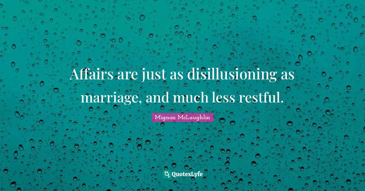 Affairs are just as disillusioning as marriage, and much less restful.