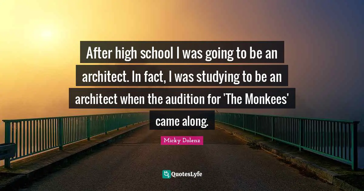 After high school I was going to be an architect. In fact, I was studying to be an architect when the audition for 'The Monkees' came along.