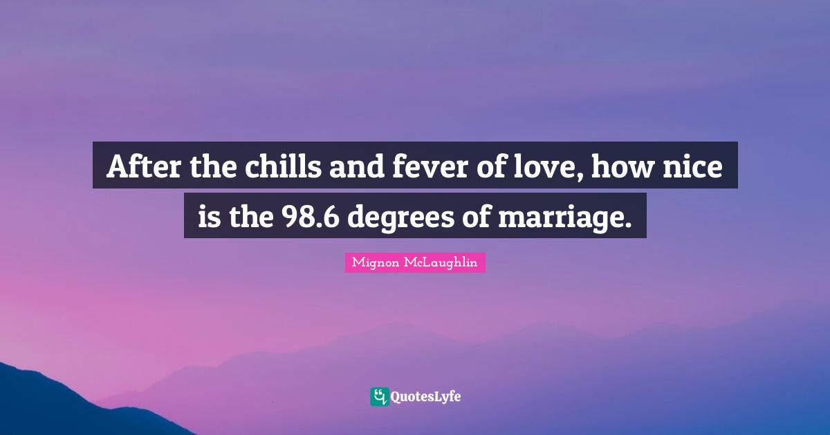 After the chills and fever of love, how nice is the 98.6 degrees of marriage.