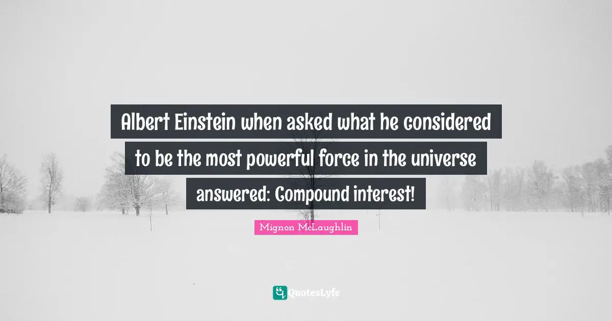 Pay The Price Quotes: "Albert Einstein when asked what he considered to be the most powerful force in the universe answered: Compound interest!"