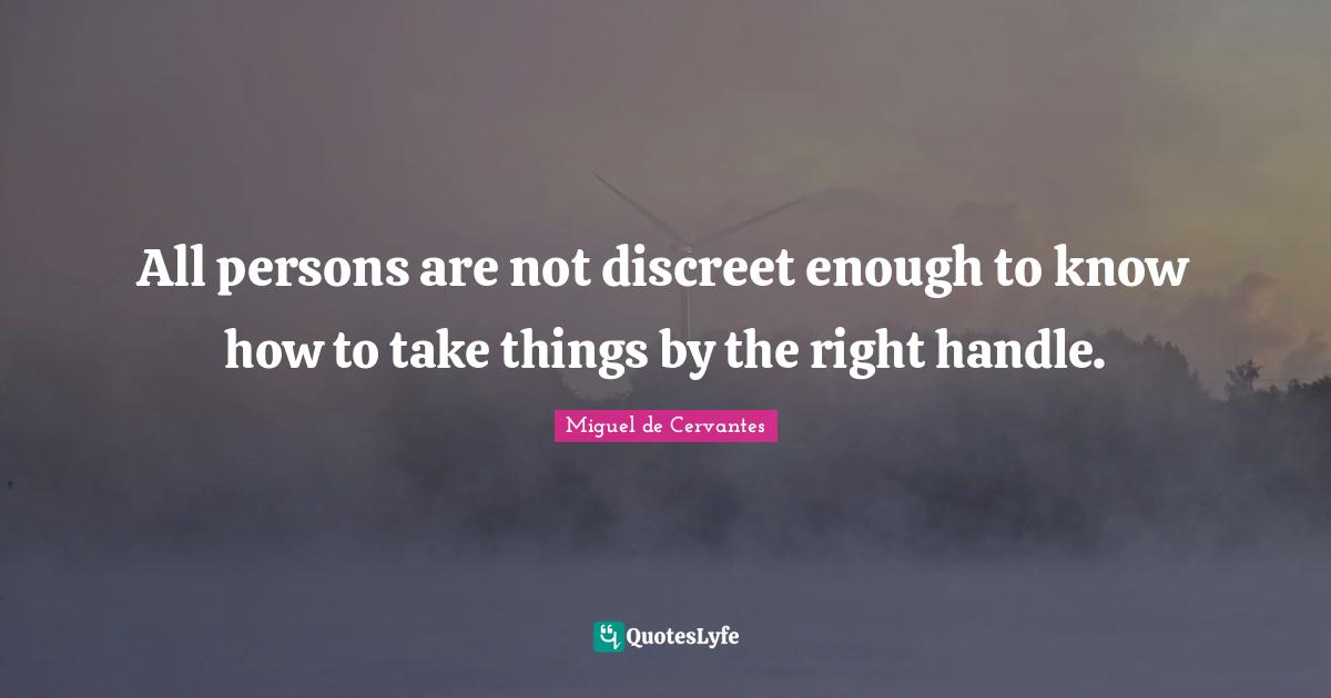Discreet Quotes: "All persons are not discreet enough to know how to take things by the right handle."