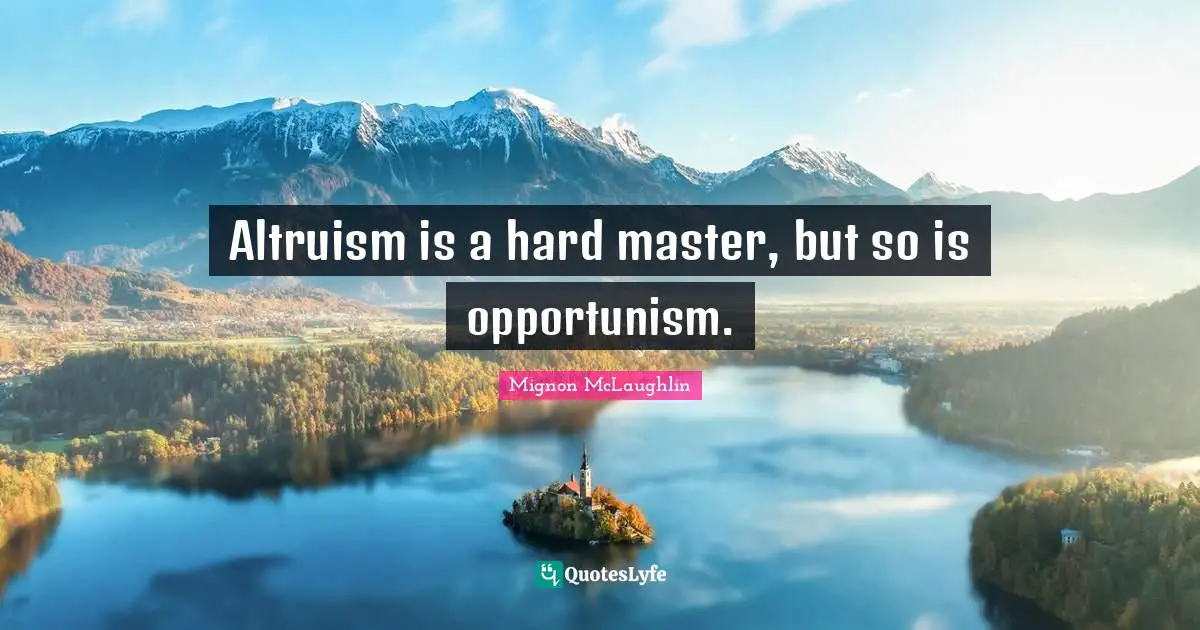 Altruism is a hard master, but so is opportunism.