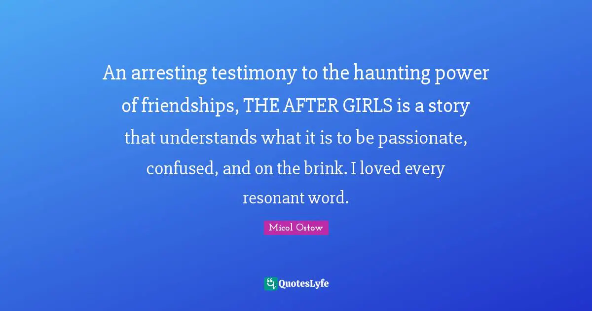 An arresting testimony to the haunting power of friendships, THE AFTER GIRLS is a story that understands what it is to be passionate, confused, and on the brink. I loved every resonant word.