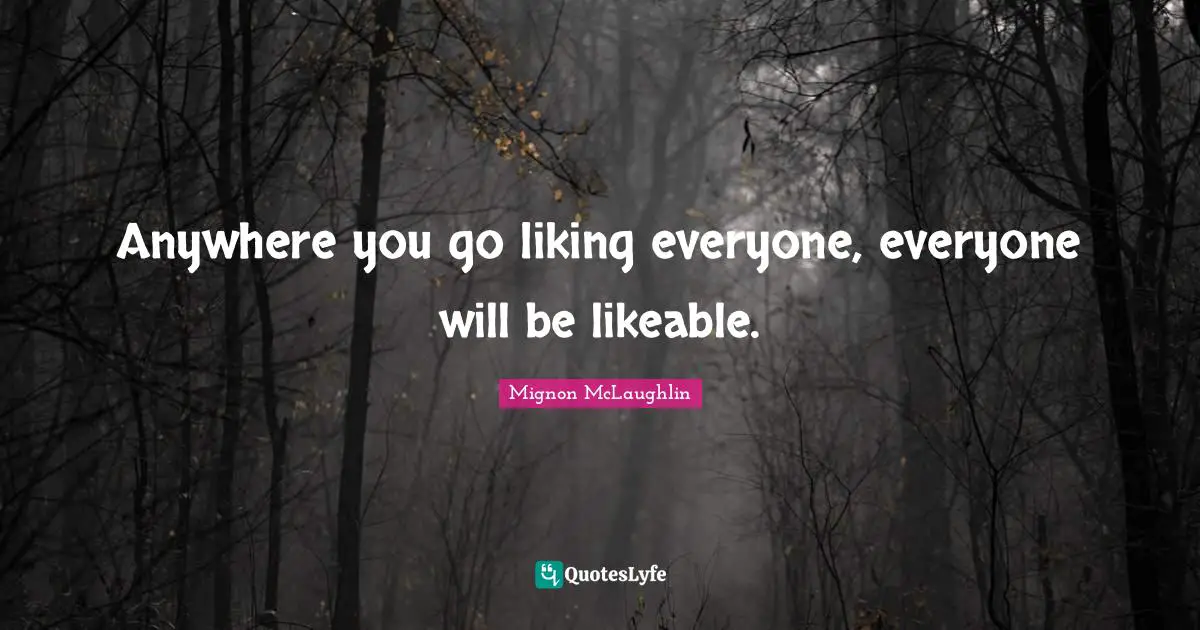 Likeable Quotes: "Anywhere you go liking everyone, everyone will be likeable."