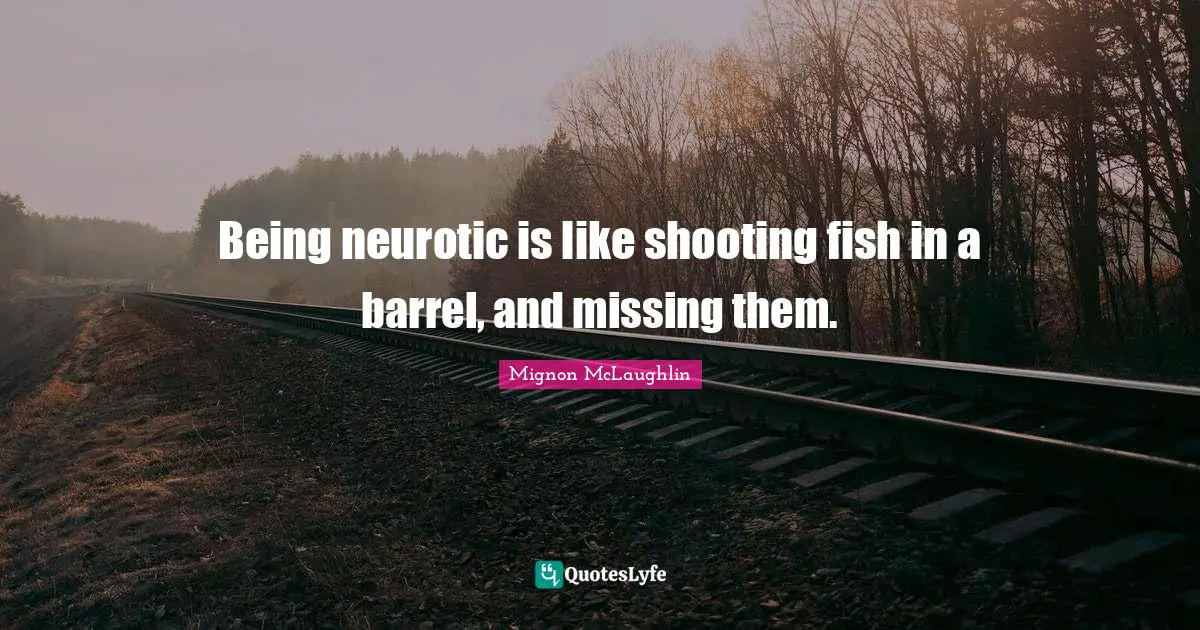 Barrels Quotes: "Being neurotic is like shooting fish in a barrel, and missing them."