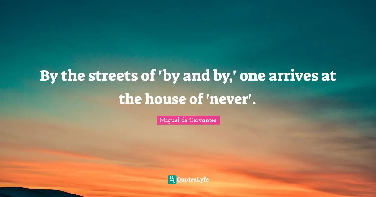 By the streets of 'by and by,' one arrives at the house of 'never'.