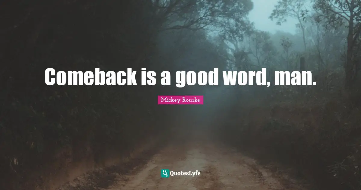 Comeback is a good word, man.