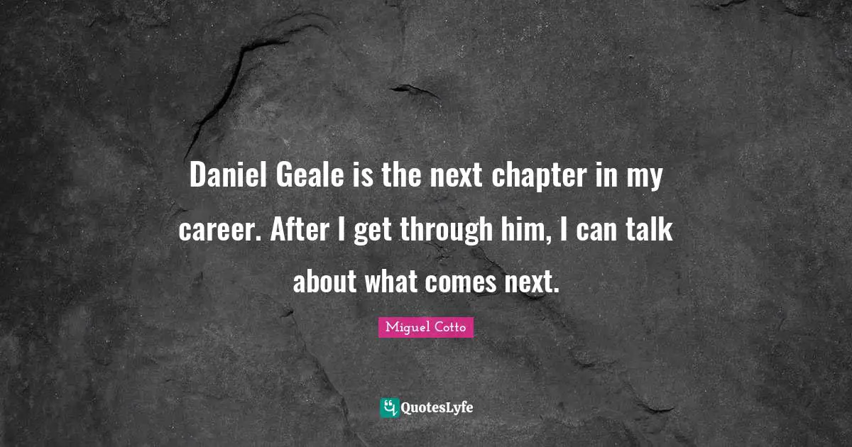 Daniel Geale is the next chapter in my career. After I get through him, I can talk about what comes next.