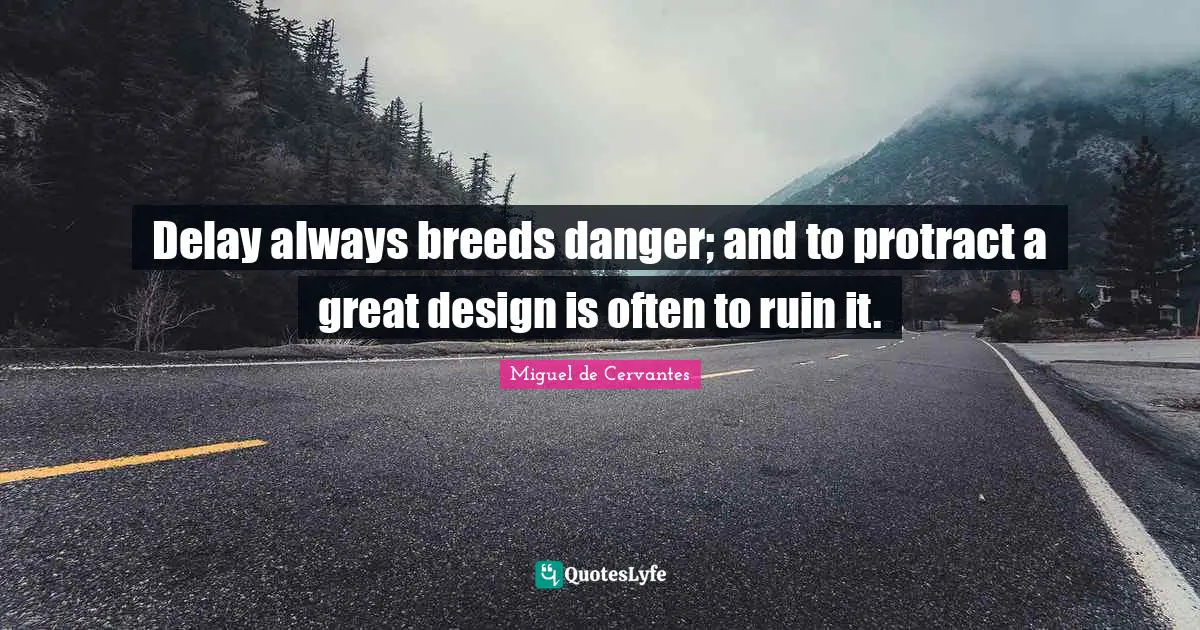 Delay always breeds danger; and to protract a great design is often to ruin it.