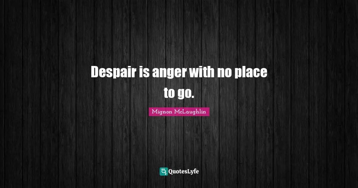 Despair is anger with no place to go.