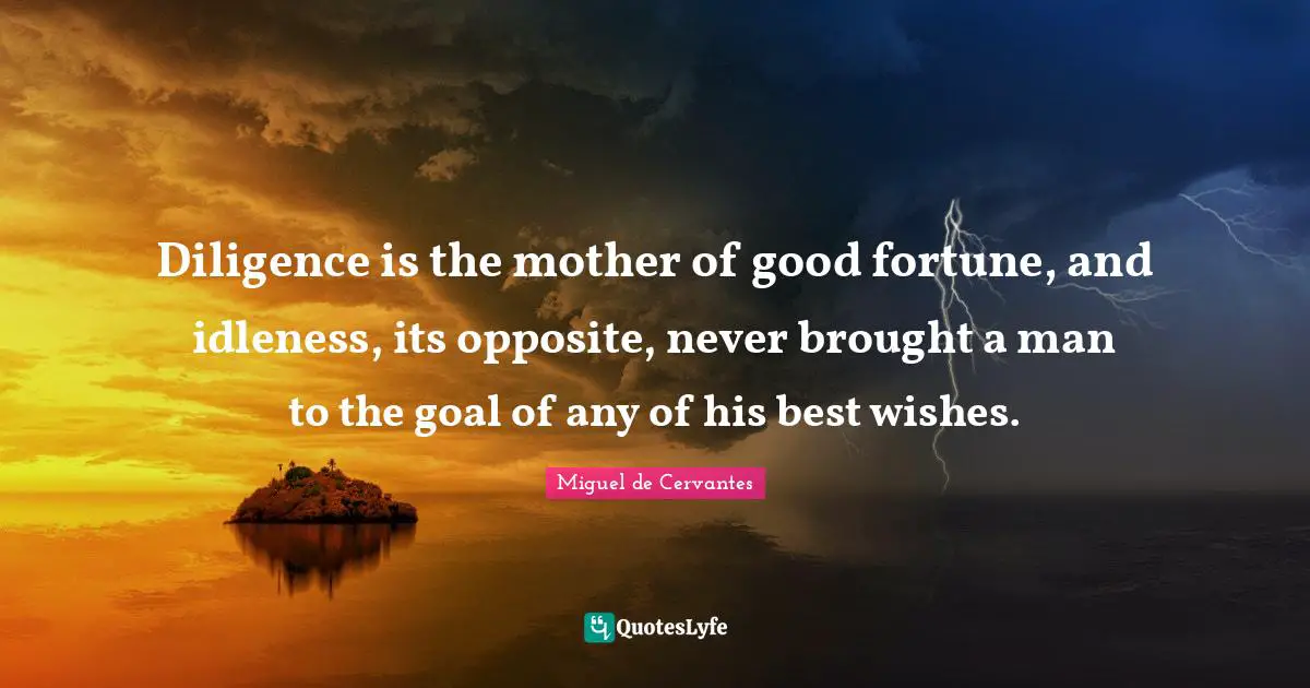 Wishes Quotes: "Diligence is the mother of good fortune, and idleness, its opposite, never brought a man to the goal of any of his best wishes."