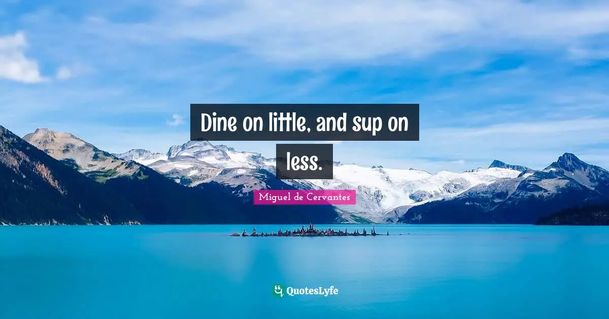 Dine on little, and sup on less.
