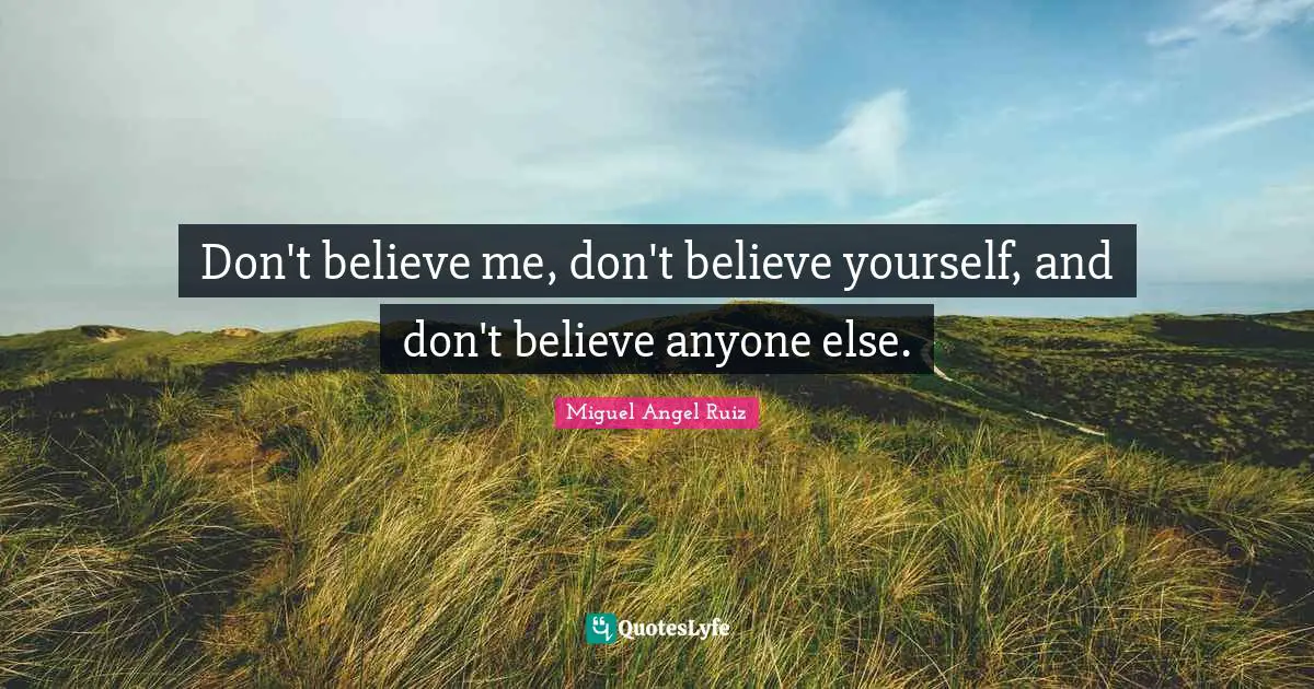 Miguel Angel Ruiz Quotes: "Don't believe me, don't believe yourself, and don't believe anyone else."