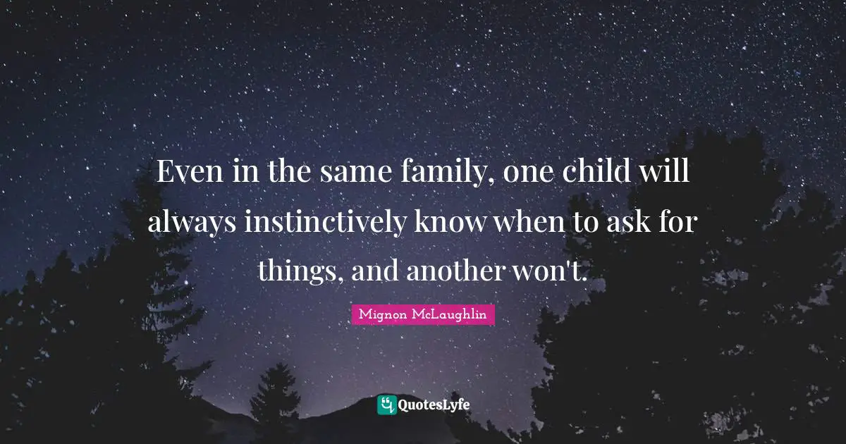Even in the same family, one child will always instinctively know when to ask for things, and another won't.