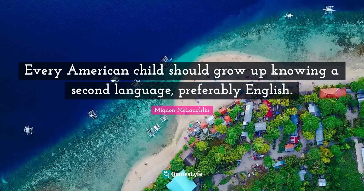 Every American child should grow up knowing a second language, preferably English.