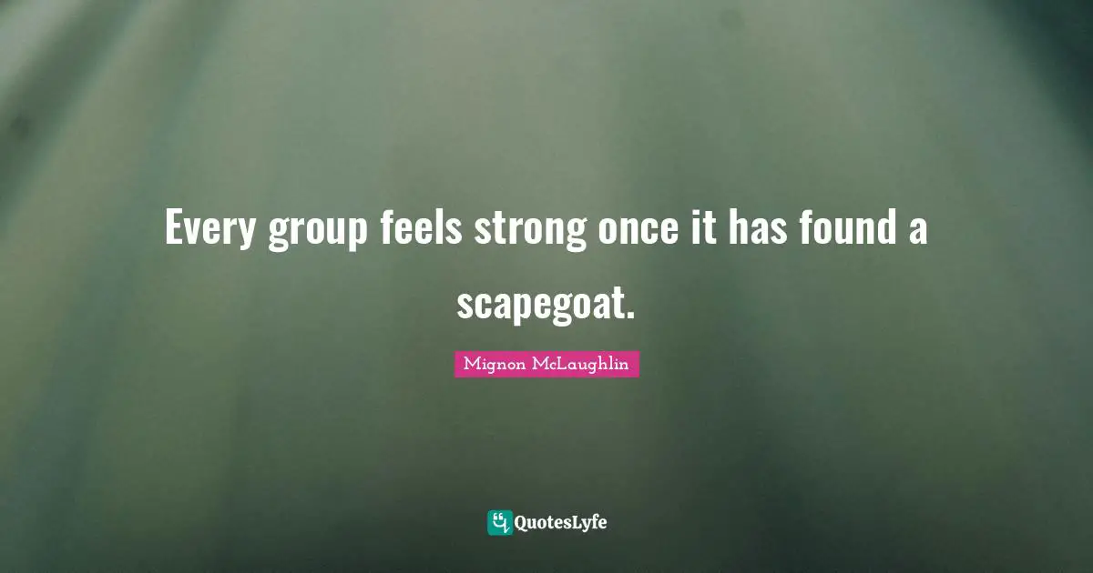 Every group feels strong once it has found a scapegoat.