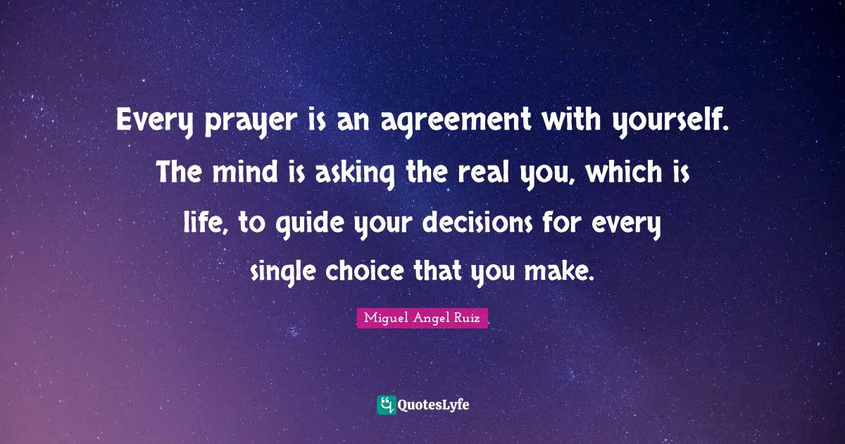 Real You Quotes: "Every prayer is an agreement with yourself. The mind is asking the real you, which is life, to guide your decisions for every single choice that you make."
