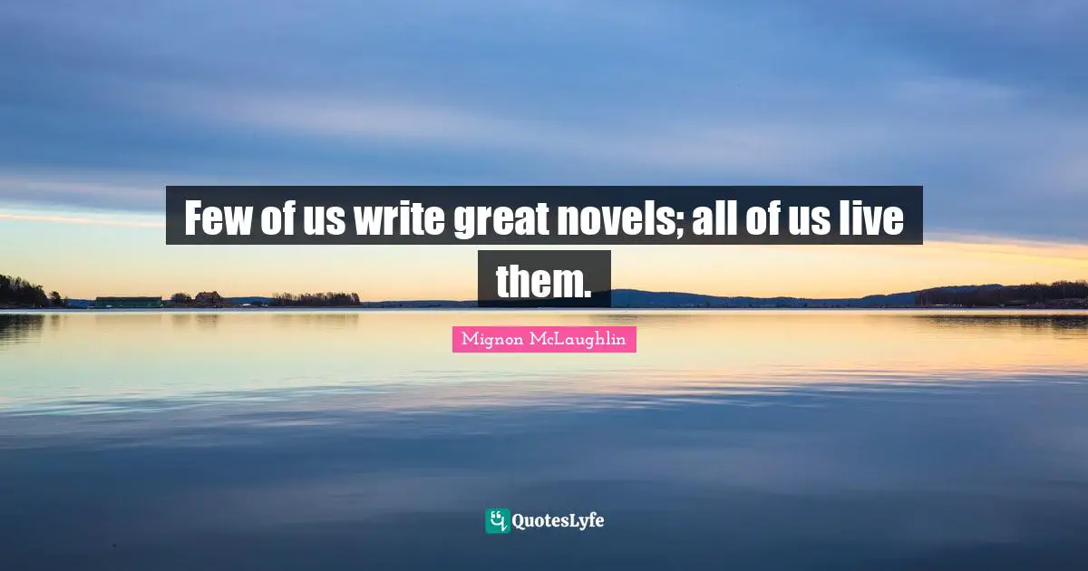 Few of us write great novels; all of us live them.