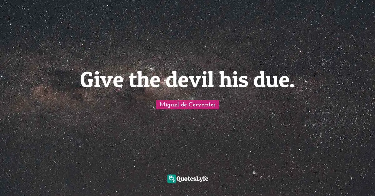 Miguel De Cervantes Quotes: "Give the devil his due."