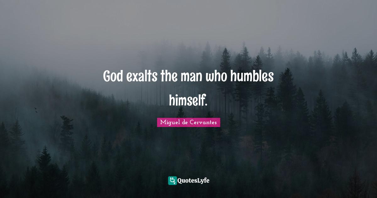 God exalts the man who humbles himself.