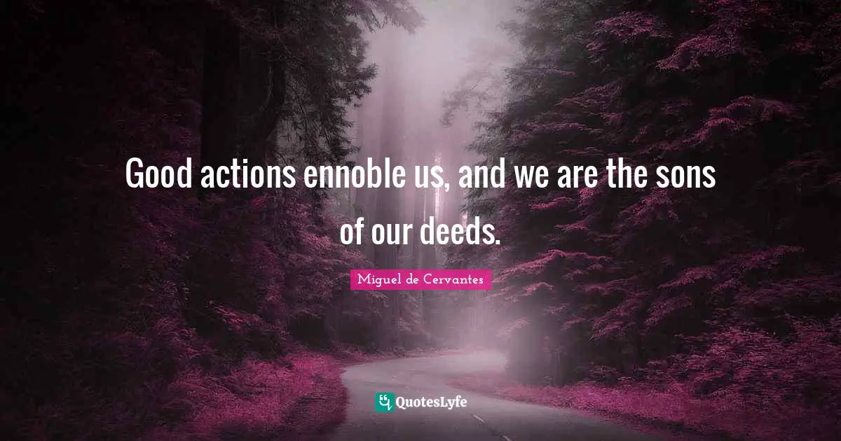 Good actions ennoble us, and we are the sons of our deeds.... Quote by