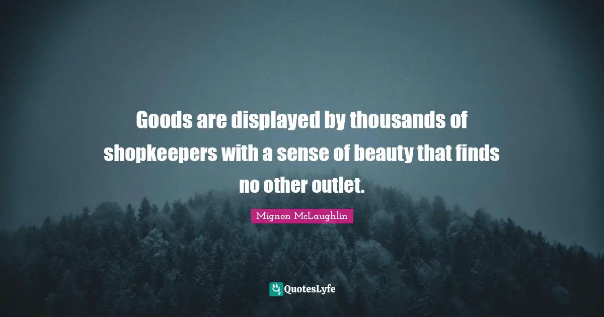 Outlets Quotes: "Goods are displayed by thousands of shopkeepers with a sense of beauty that finds no other outlet."