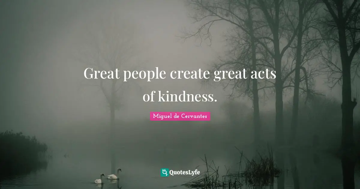 Acts Of Kindness Quotes: "Great people create great acts of kindness."