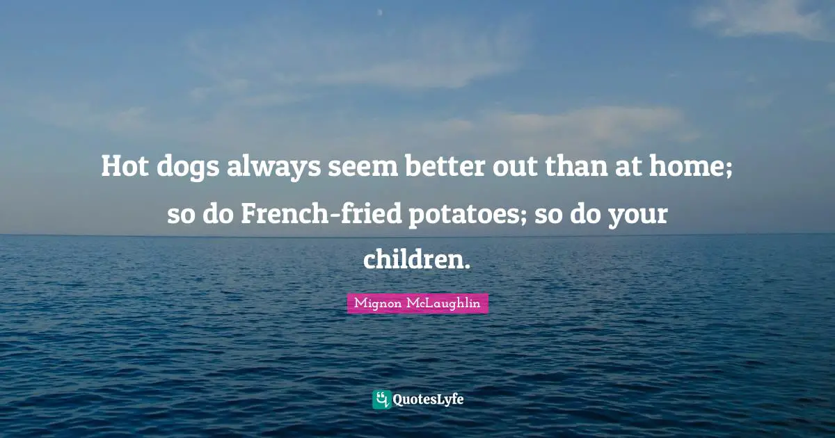 Hot dogs always seem better out than at home; so do French-fried potatoes; so do your children.