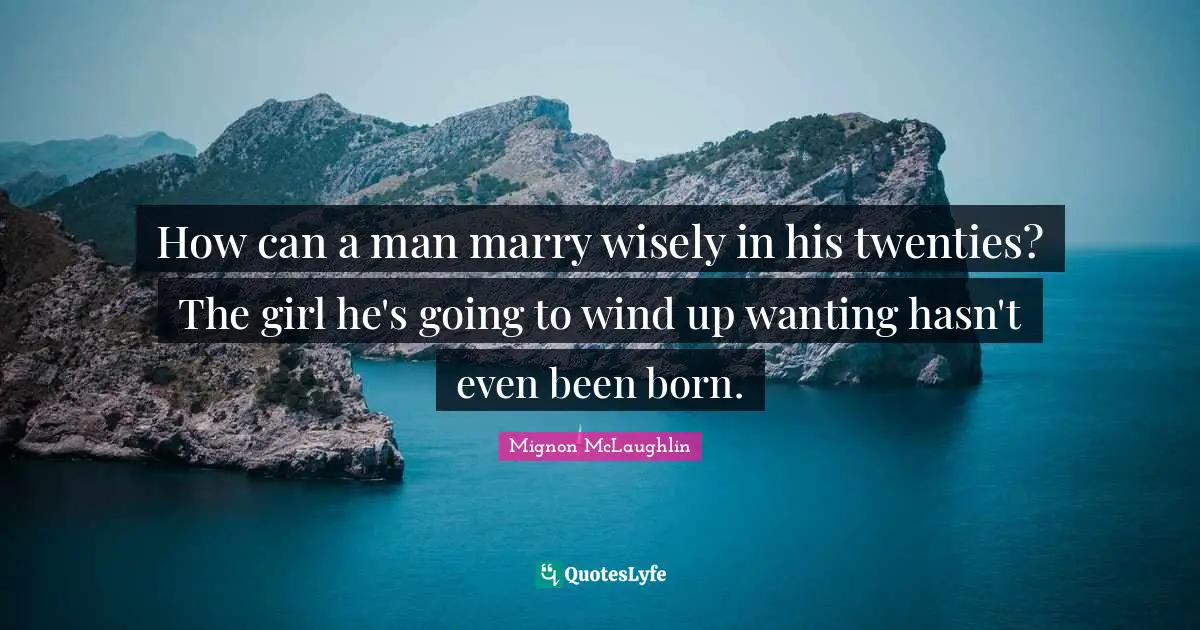 How can a man marry wisely in his twenties? The girl he's going to wind up wanting hasn't even been born.
