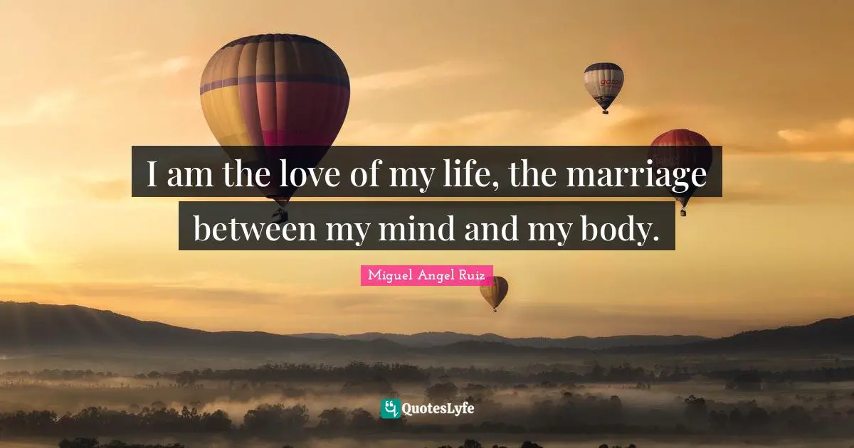 Love Of My Life Quotes: "I am the love of my life, the marriage between my mind and my body."