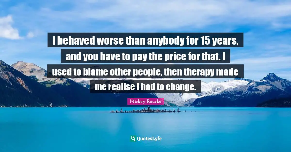 Pay The Price Quotes: "I behaved worse than anybody for 15 years, and you have to pay the price for that. I used to blame other people, then therapy made me realise I had to change."