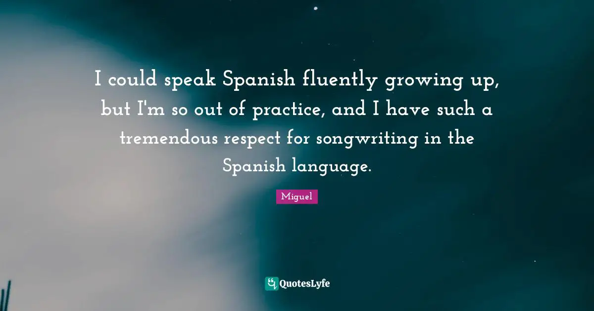 I could speak Spanish fluently growing up, but I'm so out of practice, and I have such a tremendous respect for songwriting in the Spanish language.