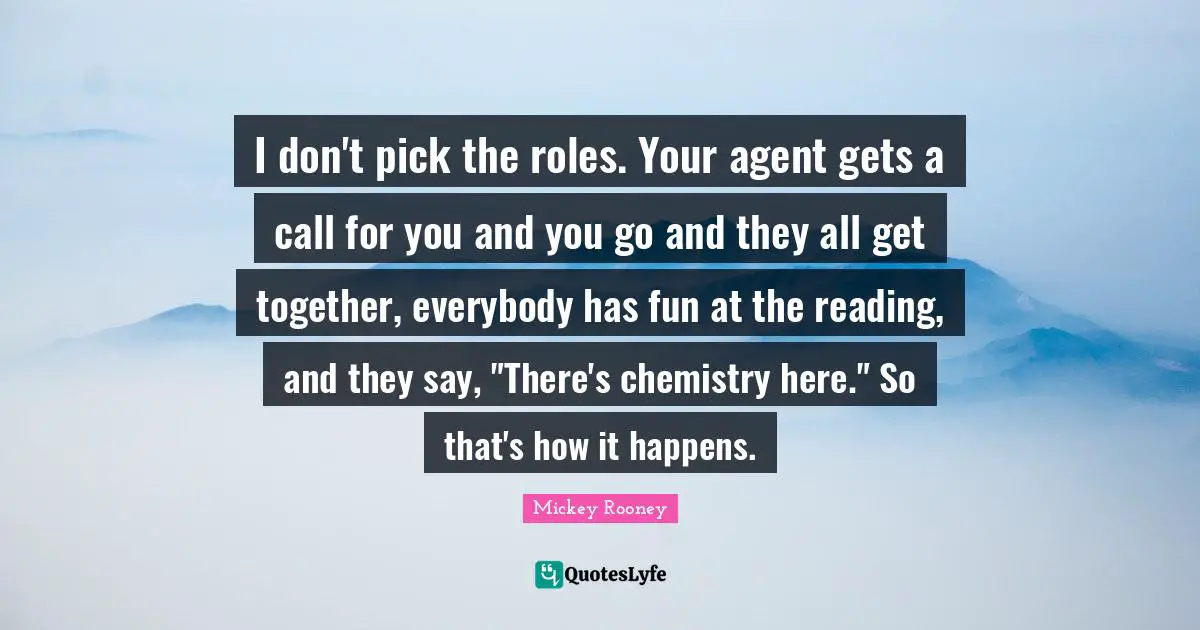 I don't pick the roles. Your agent gets a call for you and you go and they all get together, everybody has fun at the reading, and they say, "There's chemistry here." So that's how it happens.