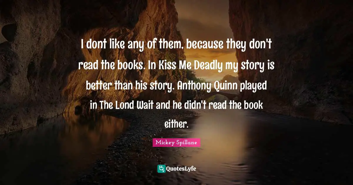 I dont like any of them, because they don't read the books. In Kiss Me Deadly my story is better than his story. Anthony Quinn played in The Lond Wait and he didn't read the book either.