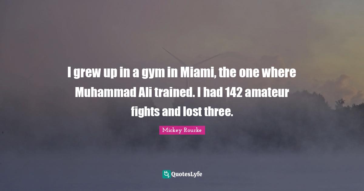 Gym Quotes: "I grew up in a gym in Miami, the one where Muhammad Ali trained. I had 142 amateur fights and lost three."