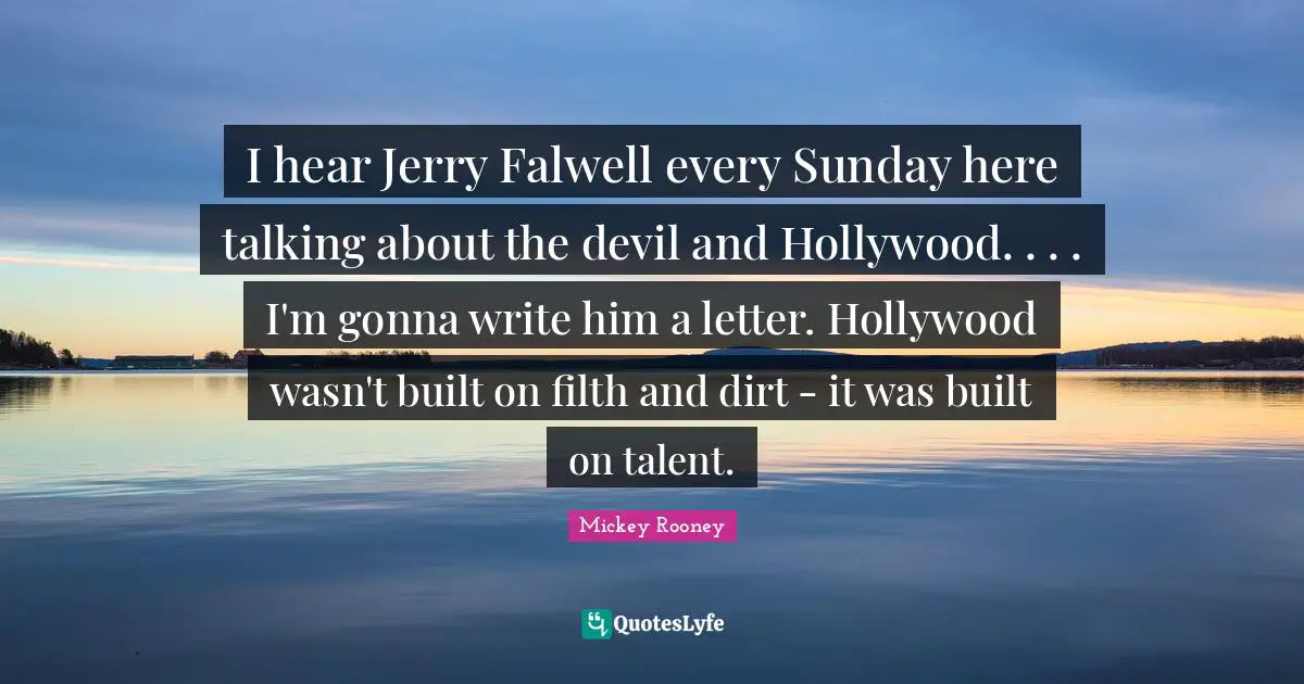I hear Jerry Falwell every Sunday here talking about the devil and Hollywood. . . . I'm gonna write him a letter. Hollywood wasn't built on filth and dirt - it was built on talent.