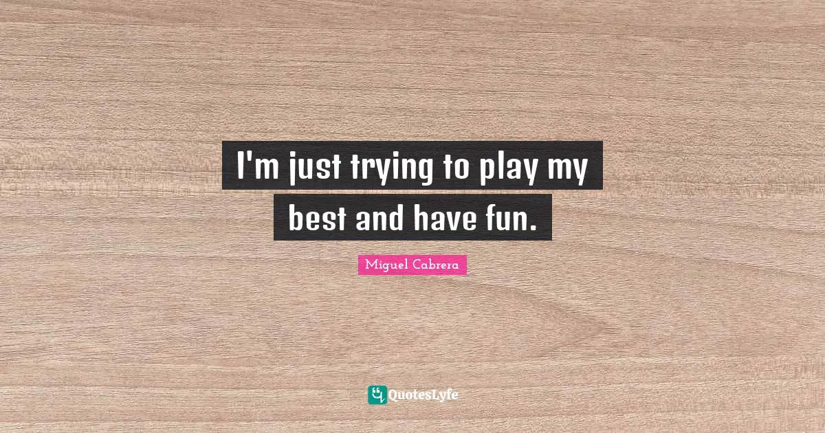 I'm just trying to play my best and have fun.