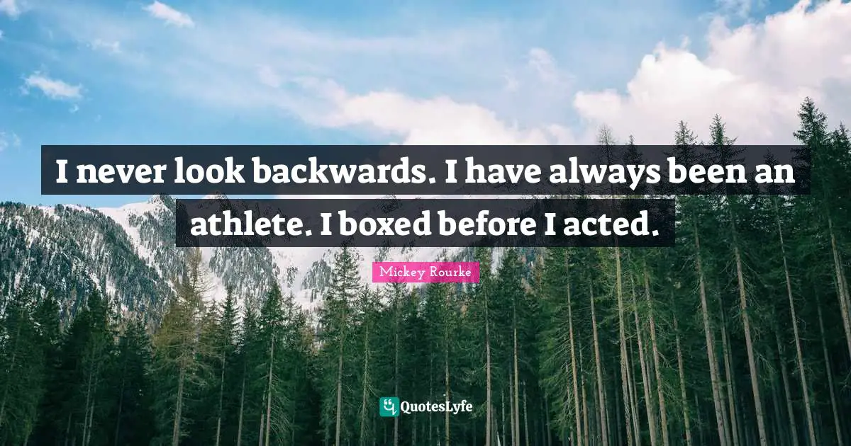 I never look backwards. I have always been an athlete. I boxed before I acted.