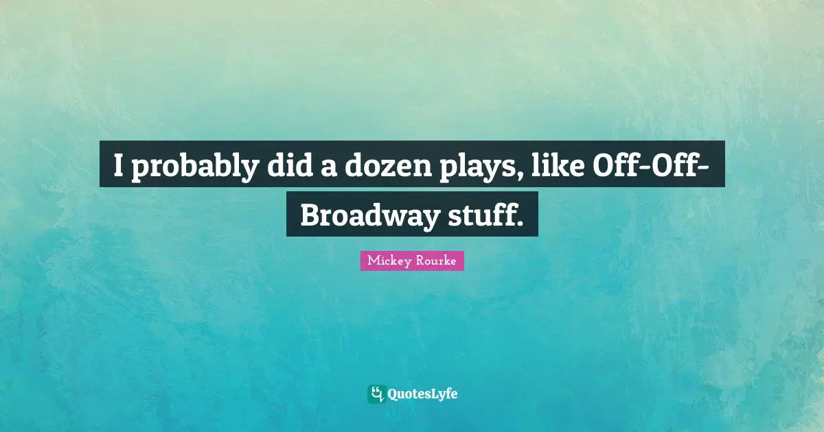I probably did a dozen plays, like Off-Off-Broadway stuff.