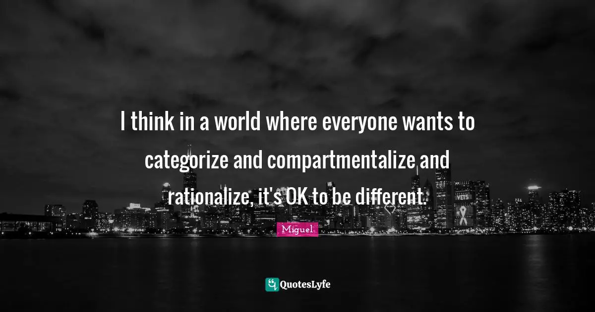 Rationalize Quotes: "I think in a world where everyone wants to categorize and compartmentalize and rationalize, it's OK to be different."
