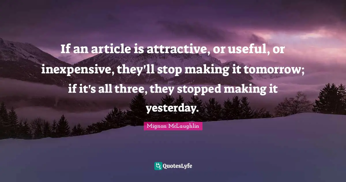If an article is attractive, or useful, or inexpensive, they'll stop making it tomorrow; if it's all three, they stopped making it yesterday.