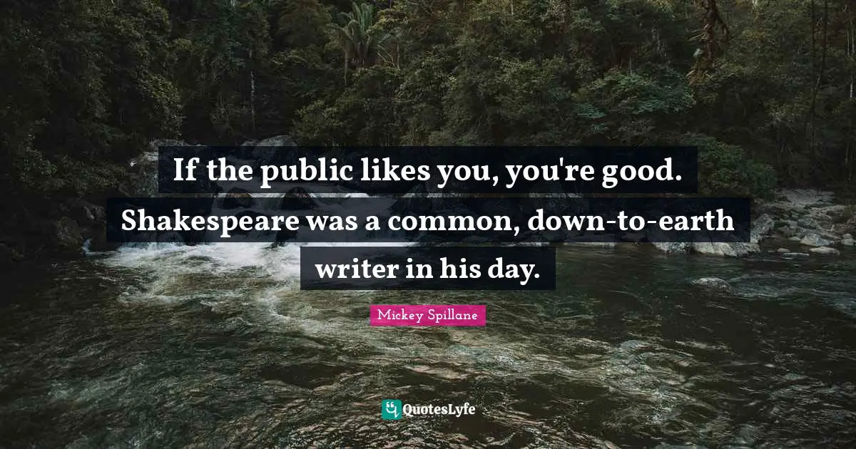 If the public likes you, you're good. Shakespeare was a common, down-to-earth writer in his day.