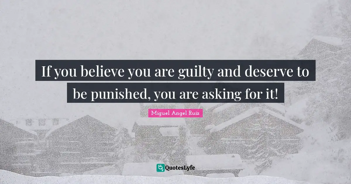 Miguel Angel Ruiz Quotes: "If you believe you are guilty and deserve to be punished, you are asking for it!"