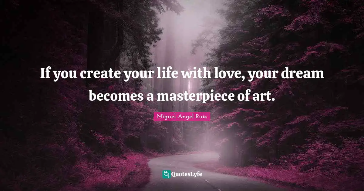 Masterpiece Quotes: "If you create your life with love, your dream becomes a masterpiece of art."