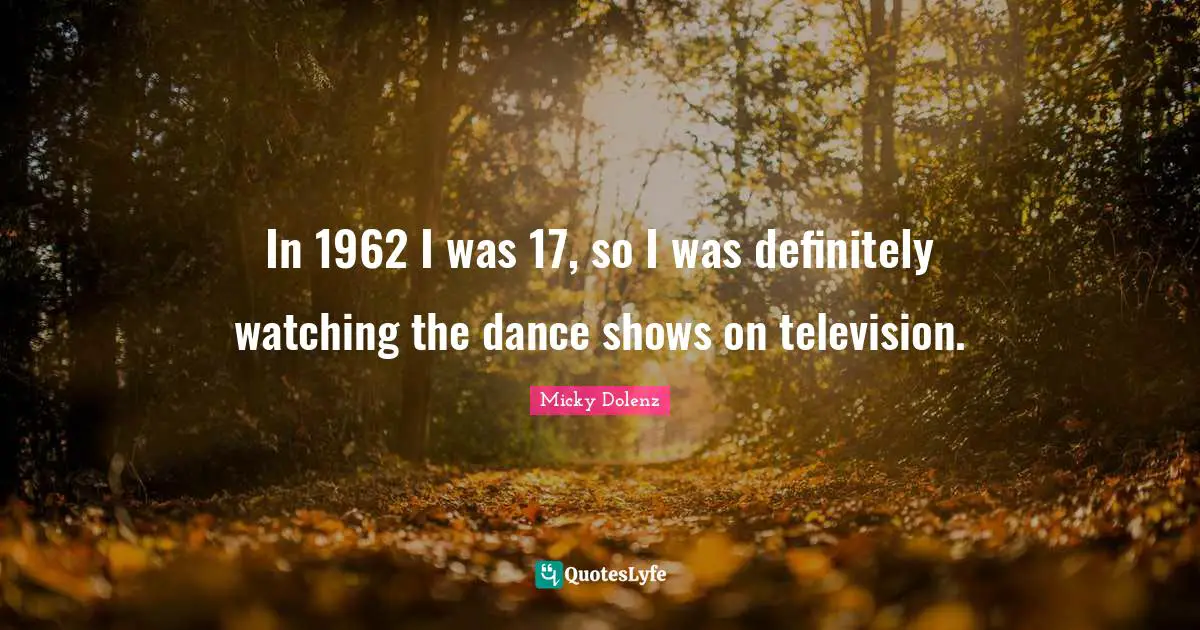 In 1962 I was 17, so I was definitely watching the dance shows on television.