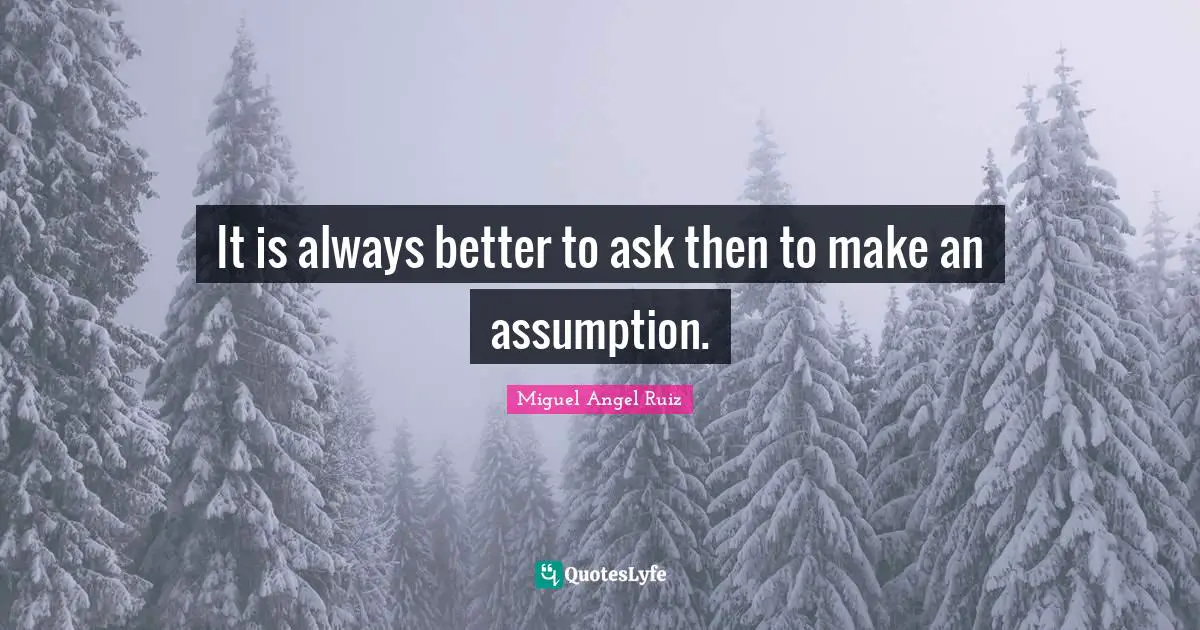 It is always better to ask then to make an assumption.