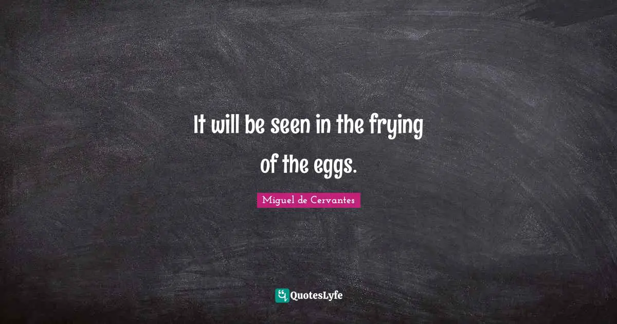 It will be seen in the frying of the eggs.