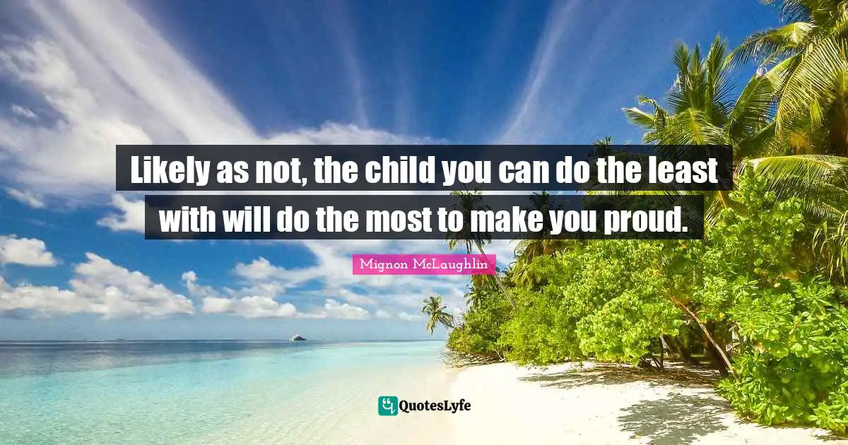 Likely as not, the child you can do the least with will do the most to make you proud.