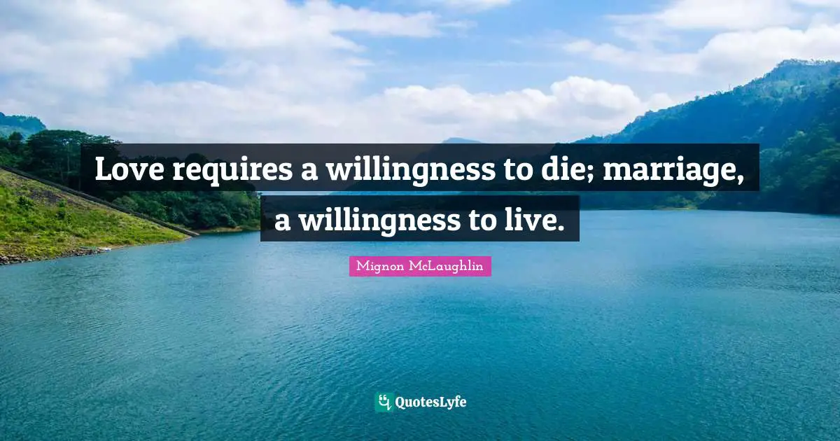 Love requires a willingness to die; marriage, a willingness to live.