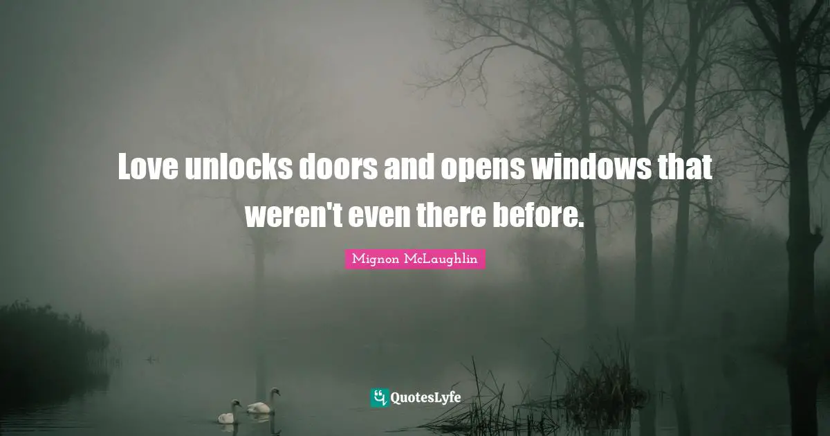 Love unlocks doors and opens windows that weren't even there before.